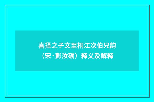 喜择之子文至桐江次伯兄韵（宋·彭汝砺）释义及解释