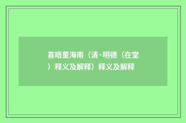 喜晤董海南（清·明德（在堂）释义及解释）释义及解释