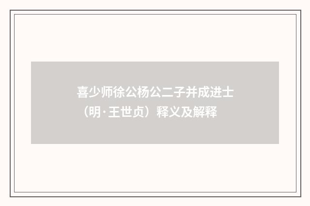 喜少师徐公杨公二子并成进士（明·王世贞）释义及解释