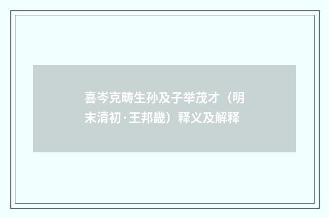 喜岑克畴生孙及子举茂才（明末清初·王邦畿）释义及解释