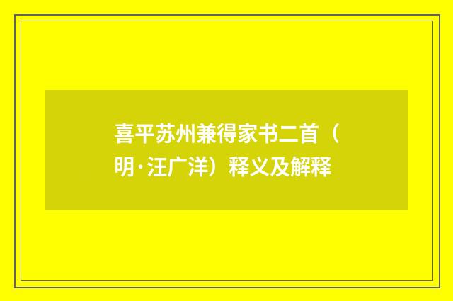 喜平苏州兼得家书二首（明·汪广洋）释义及解释