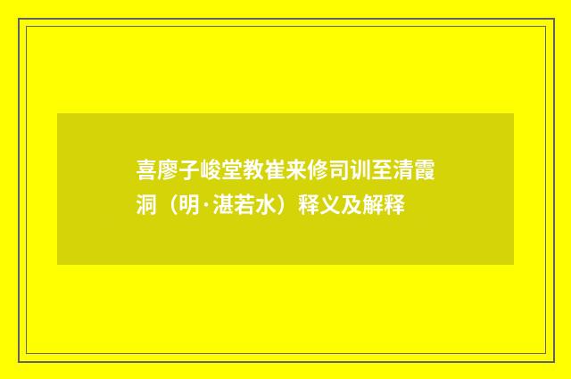 喜廖子峻堂教崔来修司训至清霞洞（明·湛若水）释义及解释