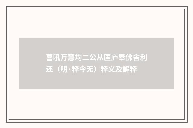喜吼万慧均二公从匡庐奉佛舍利还（明·释今无）释义及解释