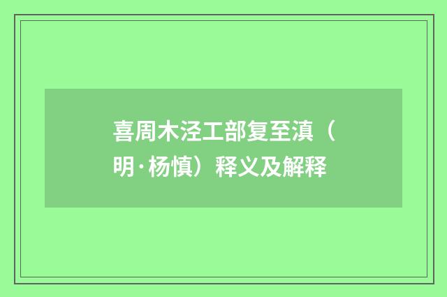 喜周木泾工部复至滇（明·杨慎）释义及解释