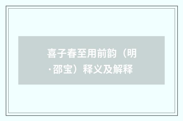 喜子春至用前韵（明·邵宝）释义及解释