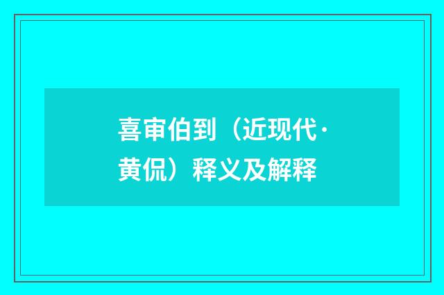 喜审伯到（近现代·黄侃）释义及解释
