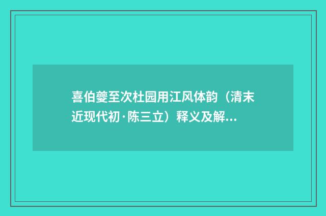 喜伯夔至次杜园用江风体韵（清末近现代初·陈三立）释义及解释