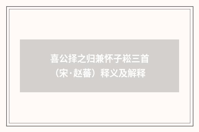 喜公择之归兼怀子崧三首（宋·赵蕃）释义及解释