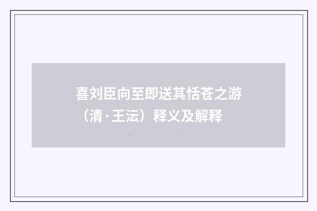 喜刘臣向至即送其恬苍之游（清·王沄）释义及解释