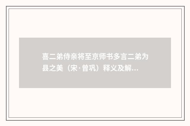 喜二弟侍亲将至京师书多言二弟为县之美（宋·曾巩）释义及解释