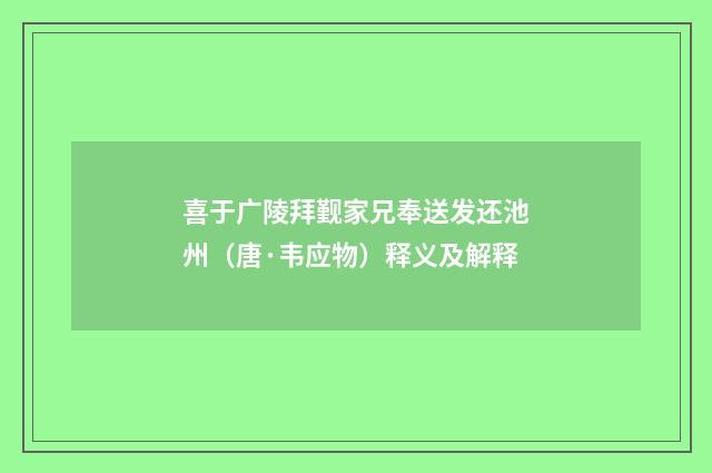 喜于广陵拜觐家兄奉送发还池州（唐·韦应物）释义及解释