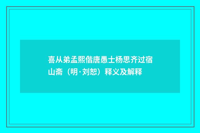 喜从弟孟熙偕唐愚士杨思齐过宿山斋（明·刘恕）释义及解释