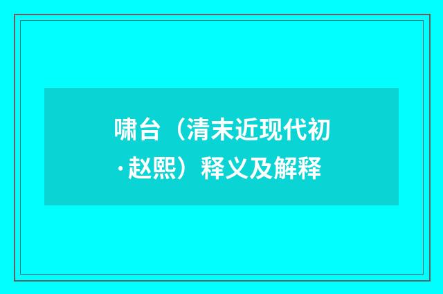啸台（清末近现代初·赵熙）释义及解释