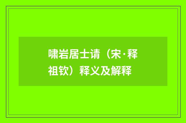 啸岩居士请（宋·释祖钦）释义及解释