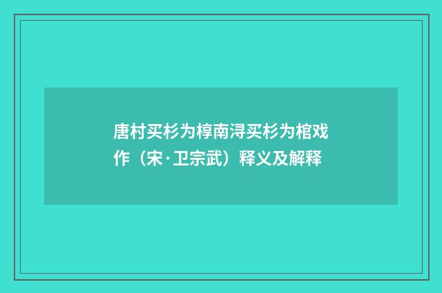 唐村买杉为椁南浔买杉为棺戏作（宋·卫宗武）释义及解释