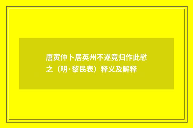 唐寅仲卜居英州不遂竟归作此慰之（明·黎民表）释义及解释