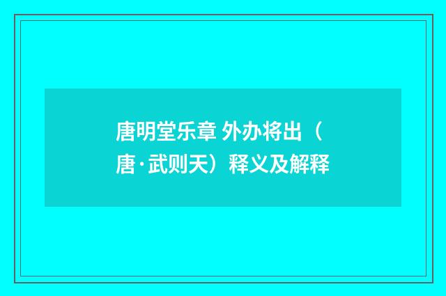 唐明堂乐章 外办将出（唐·武则天）释义及解释