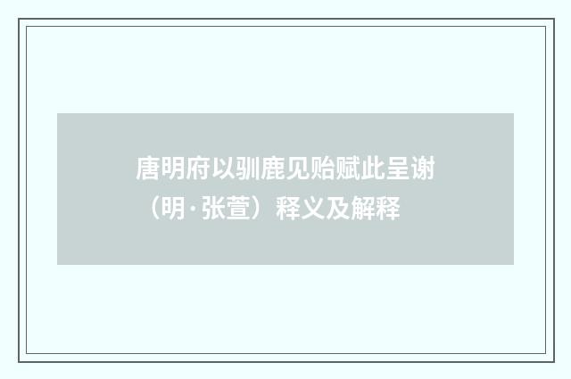 唐明府以驯鹿见贻赋此呈谢（明·张萱）释义及解释