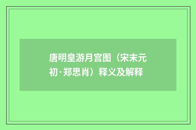 唐明皇游月宫图（宋末元初·郑思肖）释义及解释