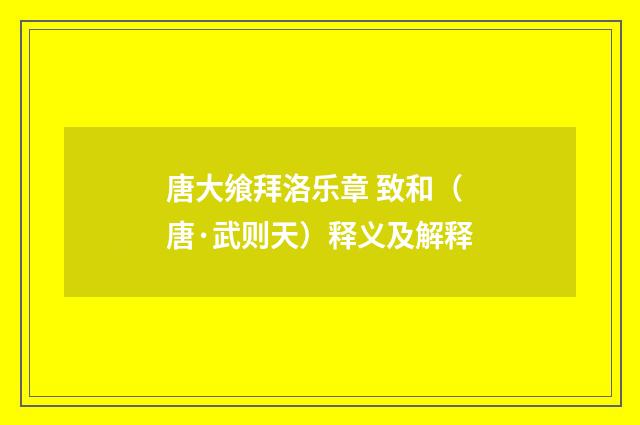 唐大飨拜洛乐章 致和（唐·武则天）释义及解释