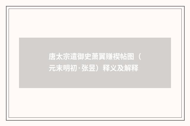 唐太宗遣御史萧翼赚禊帖图（元末明初·张昱）释义及解释