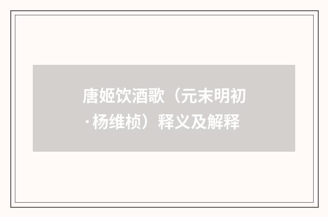唐姬饮酒歌（元末明初·杨维桢）释义及解释