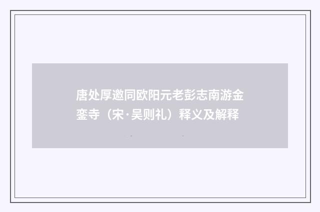唐处厚邀同欧阳元老彭志南游金銮寺(宋·吴则礼)释义及解释