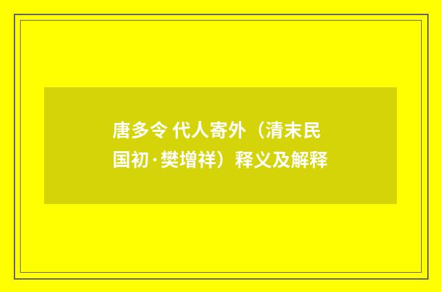 唐多令 代人寄外（清末民国初·樊增祥）释义及解释