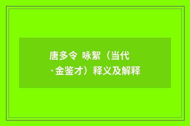 唐多令  咏絮（当代·金鉴才）释义及解释