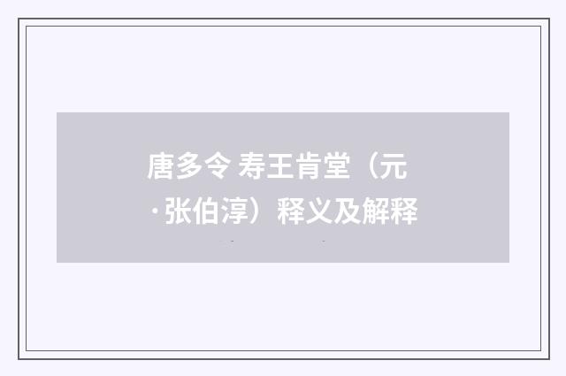 唐多令 寿王肯堂（元·张伯淳）释义及解释