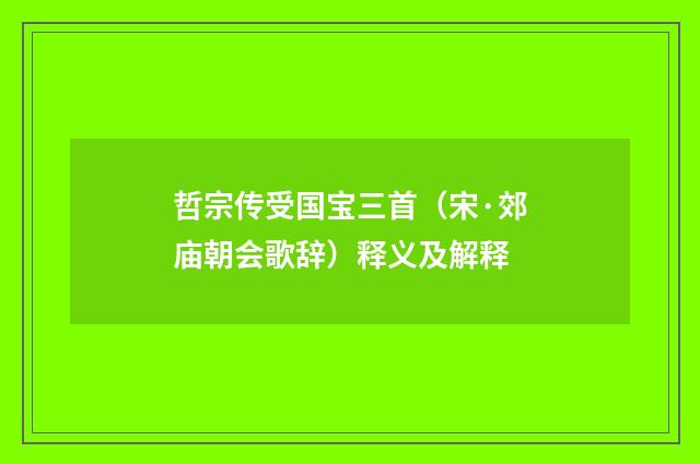 哲宗传受国宝三首（宋·郊庙朝会歌辞）释义及解释