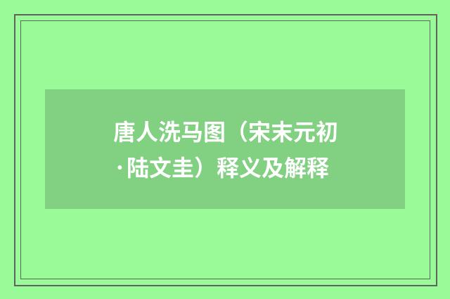 唐人洗马图（宋末元初·陆文圭）释义及解释