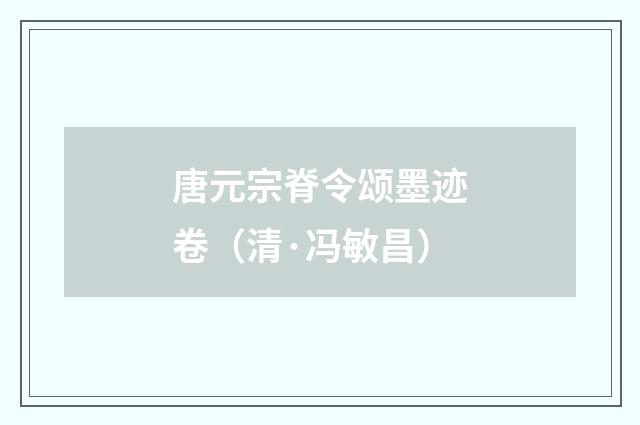 唐元宗脊令颂墨迹卷（清·冯敏昌）
