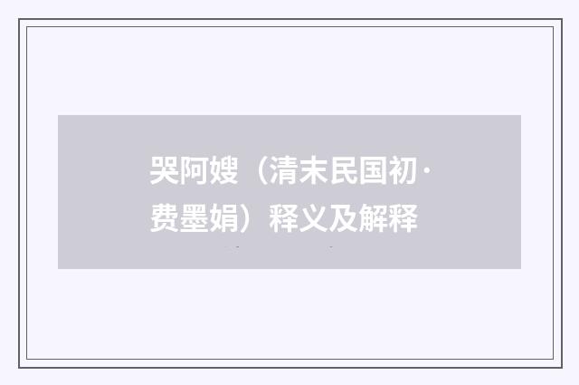 哭阿嫂（清末民国初·费墨娟）释义及解释
