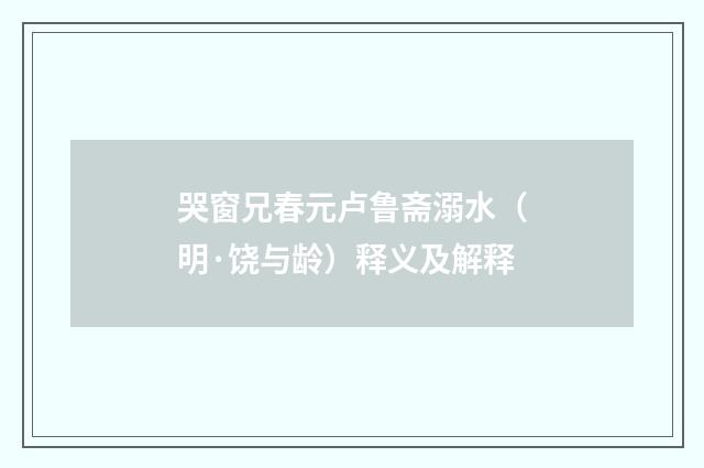 哭窗兄春元卢鲁斋溺水（明·饶与龄）释义及解释