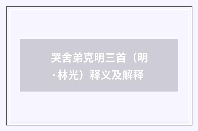 哭舍弟克明三首（明·林光）释义及解释