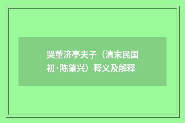 哭董济亭夫子（清末民国初·陈肇兴）释义及解释