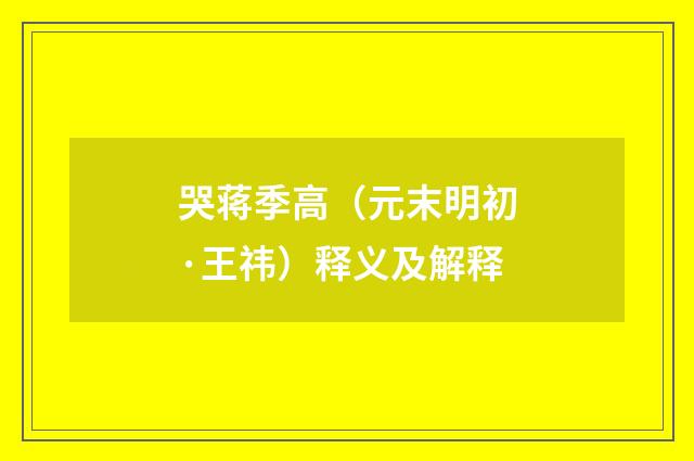 哭蒋季高（元末明初·王祎）释义及解释