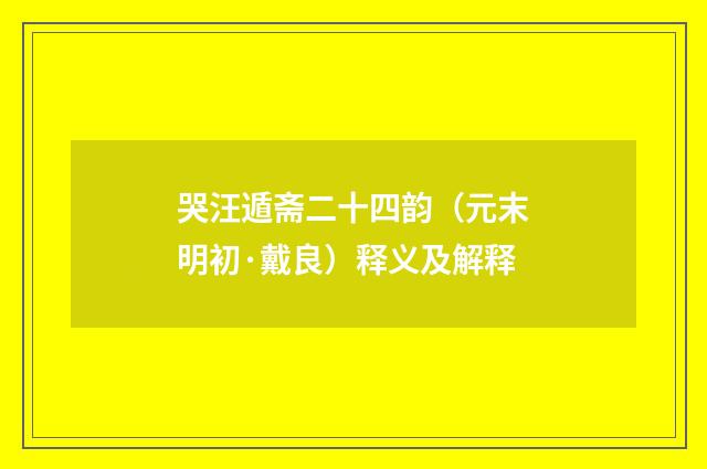 哭汪遁斋二十四韵（元末明初·戴良）释义及解释