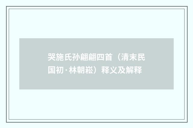 哭施氏孙翩翩四首（清末民国初·林朝崧）释义及解释
