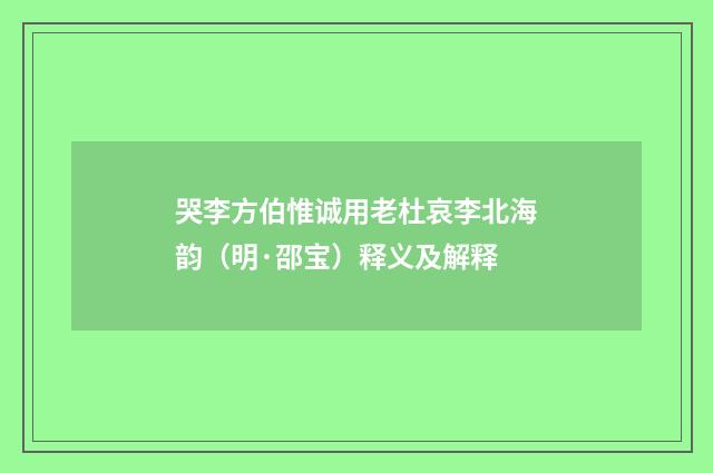 哭李方伯惟诚用老杜哀李北海韵（明·邵宝）释义及解释