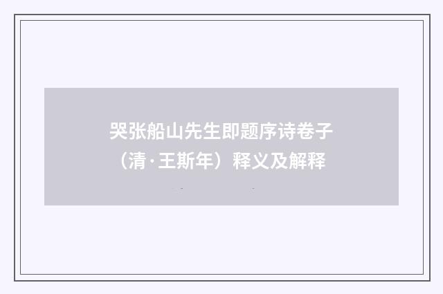 哭张船山先生即题序诗卷子（清·王斯年）释义及解释