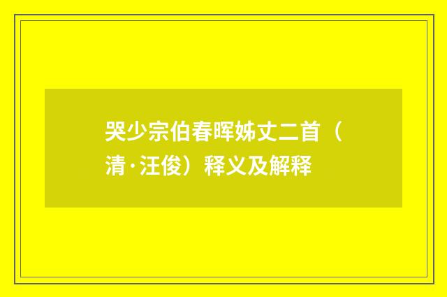哭少宗伯春晖姊丈二首（清·汪俊）释义及解释