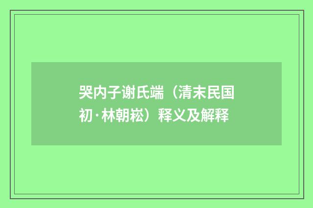 哭内子谢氏端（清末民国初·林朝崧）释义及解释