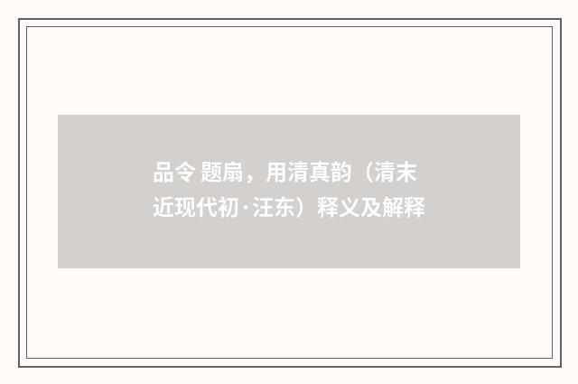 品令 题扇，用清真韵（清末近现代初·汪东）释义及解释