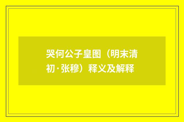 哭何公子皇图（明末清初·张穆）释义及解释