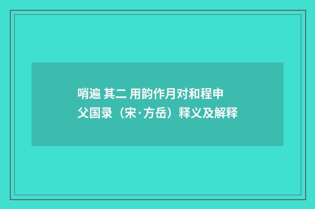哨遍 其二 用韵作月对和程申父国录（宋·方岳）释义及解释