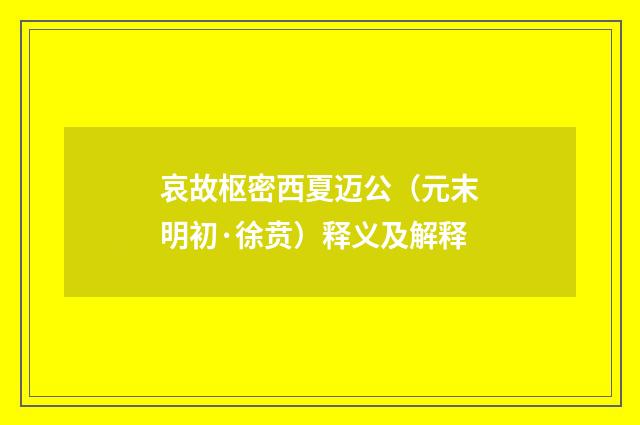 哀故枢密西夏迈公（元末明初·徐贲）释义及解释