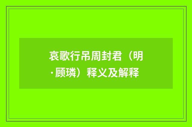 哀歌行吊周封君（明·顾璘）释义及解释