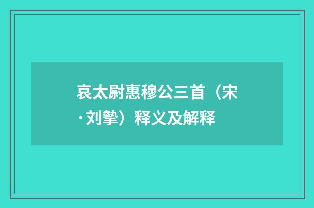 哀太尉惠穆公三首（宋·刘摰）释义及解释